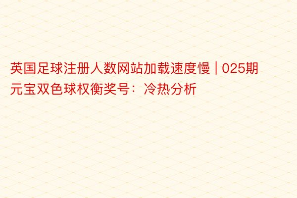 英国足球注册人数网站加载速度慢 | 025期元宝双色球权衡奖号：冷热分析