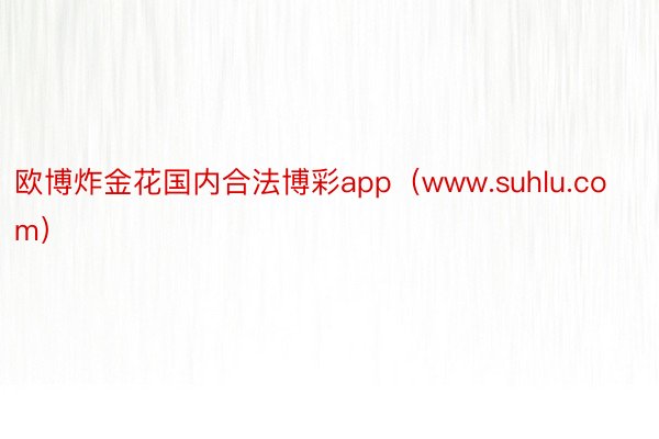 欧博炸金花国内合法博彩app（www.suhlu.com）