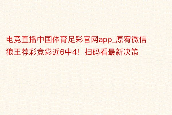 电竞直播中国体育足彩官网app_原宥微信-狼王荐彩竞彩近6中4！扫码看最新决策