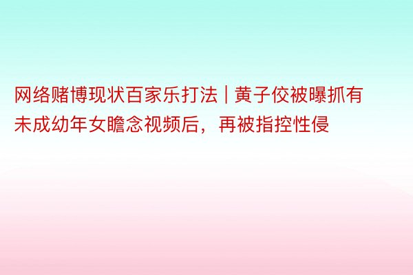 网络赌博现状百家乐打法 | 黄子佼被曝抓有未成幼年女瞻念视频后，再被指控性侵