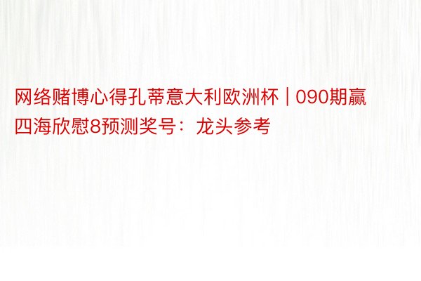 网络赌博心得孔蒂意大利欧洲杯 | 090期赢四海欣慰8预测奖号：龙头参考