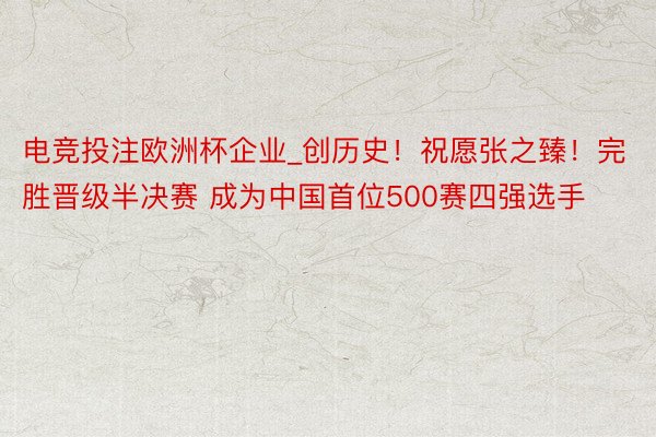 电竞投注欧洲杯企业_创历史！祝愿张之臻！完胜晋级半决赛 成为中国首位500赛四强选手