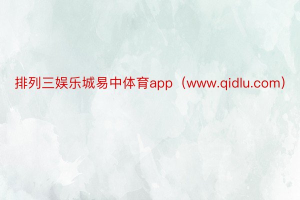 排列三娱乐城易中体育app（www.qidlu.com）