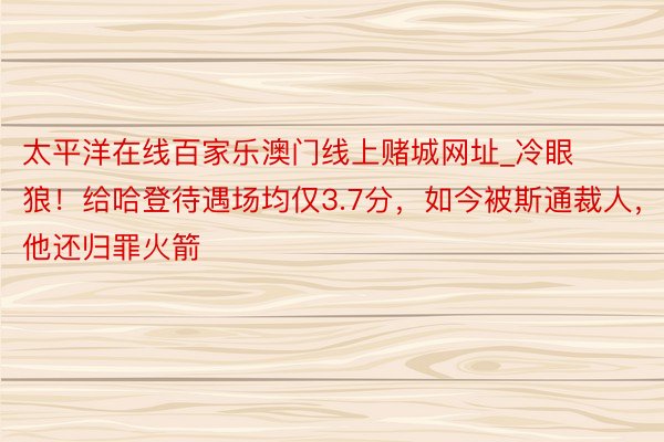 太平洋在线百家乐澳门线上赌城网址_冷眼狼！给哈登待遇场均仅3.7分，如今被斯通裁人，他还归罪火箭