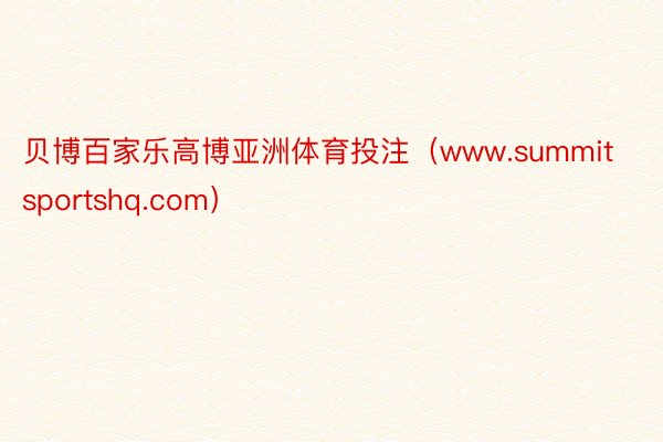 贝博百家乐高博亚洲体育投注（www.summitsportshq.com）