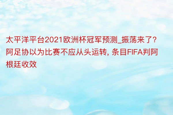 太平洋平台2021欧洲杯冠军预测_振荡来了? 阿足协以为比赛不应从头运转, 条目FIFA判阿根廷收效