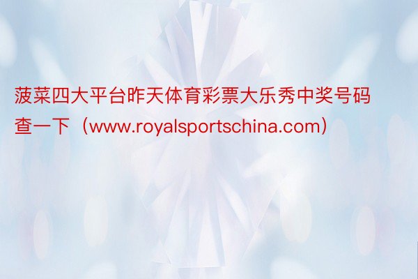 菠菜四大平台昨天体育彩票大乐秀中奖号码查一下（www.royalsportschina.com）