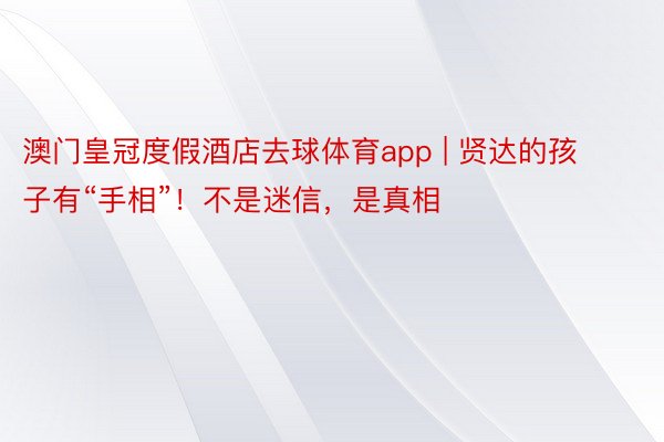 澳门皇冠度假酒店去球体育app | 贤达的孩子有“手相”！不是迷信，是真相