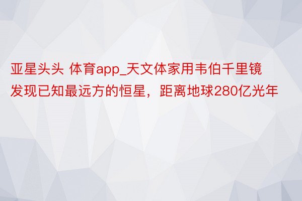 亚星头头 体育app_天文体家用韦伯千里镜发现已知最远方的恒星，距离地球280亿光年