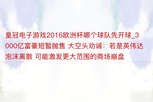 皇冠电子游戏2016欧洲杯哪个球队先开球_3000亿富豪短暂抛售 大空头劝诫：若是英伟达泡沫离散 可能激发更大范围的商场崩盘