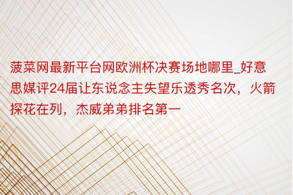 菠菜网最新平台网欧洲杯决赛场地哪里_好意思媒评24届让东说念主失望乐透秀名次，火箭探花在列，杰威弟弟排名第一