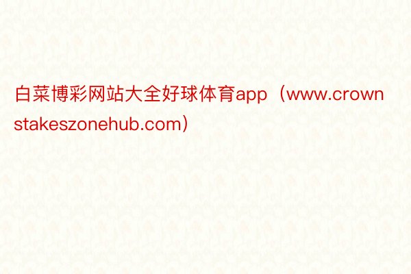 白菜博彩网站大全好球体育app（www.crownstakeszonehub.com）