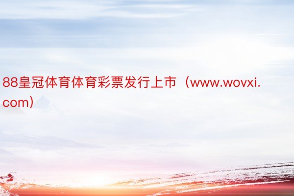 88皇冠体育体育彩票发行上市（www.wovxi.com）