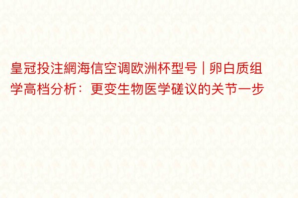 皇冠投注網海信空调欧洲杯型号 | 卵白质组学高档分析：更变生物医学磋议的关节一步