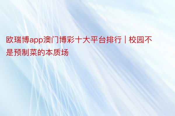 欧瑞博app澳门博彩十大平台排行 | 校园不是预制菜的本质场