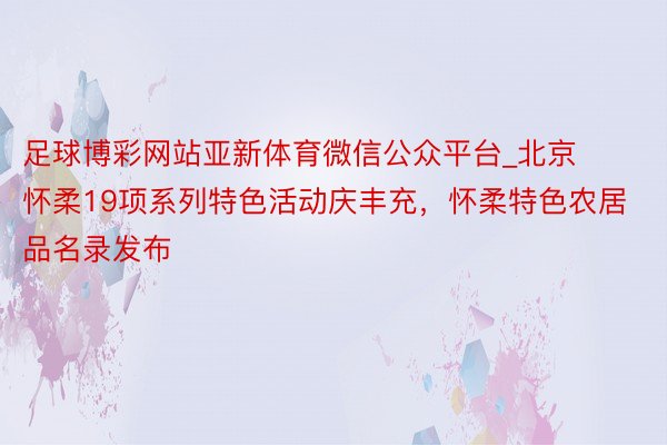 足球博彩网站亚新体育微信公众平台_北京怀柔19项系列特色活动庆丰充，怀柔特色农居品名录发布